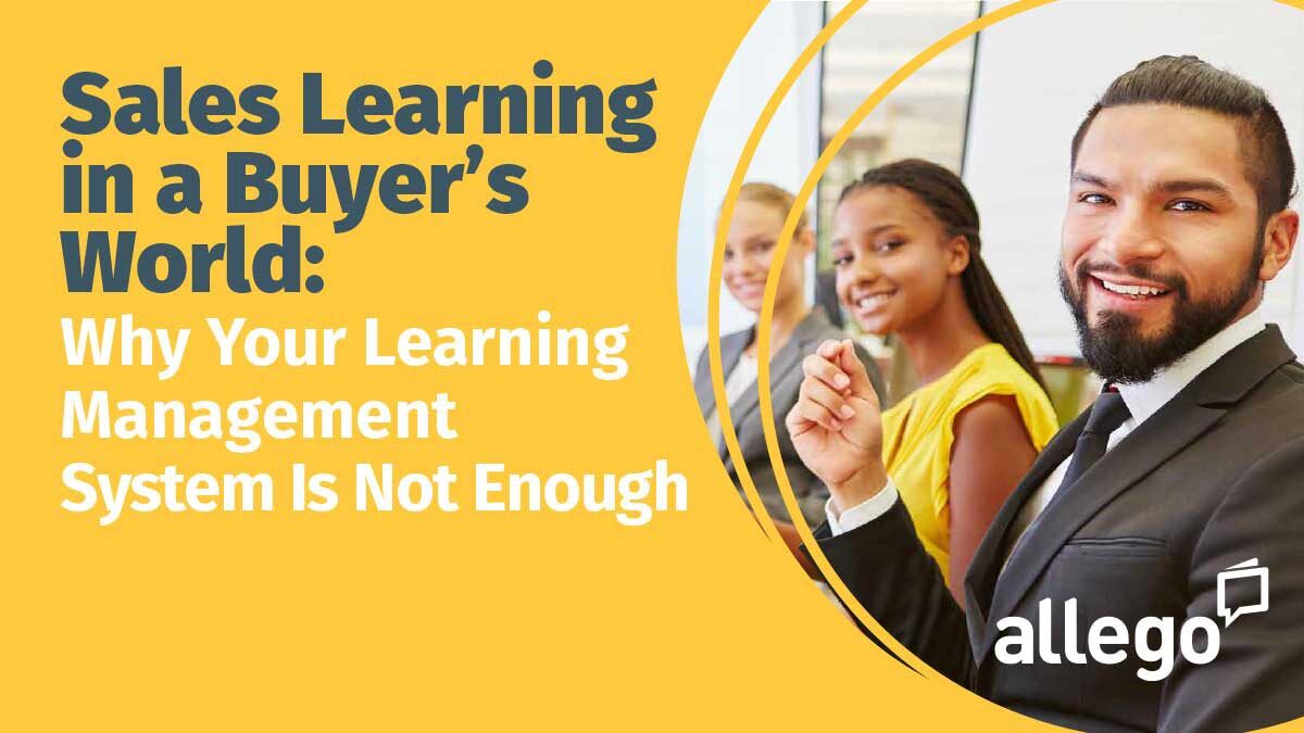 Sales Learning in a Buyer’s World: Why Your Learning Management System Isn’t Enough